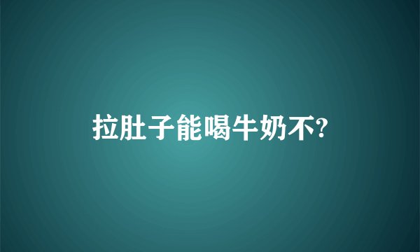 拉肚子能喝牛奶不?