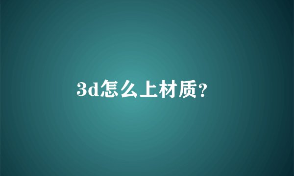 3d怎么上材质？