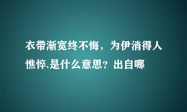衣带渐宽终不悔，为伊消得人憔悴.是什么意思？出自哪