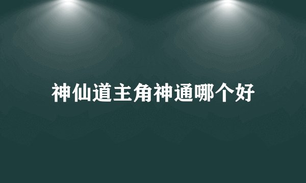 神仙道主角神通哪个好