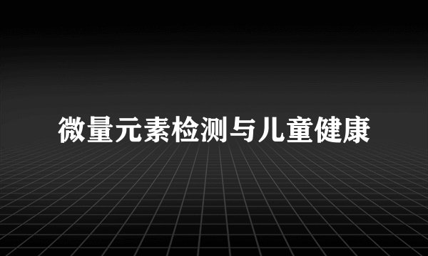 微量元素检测与儿童健康