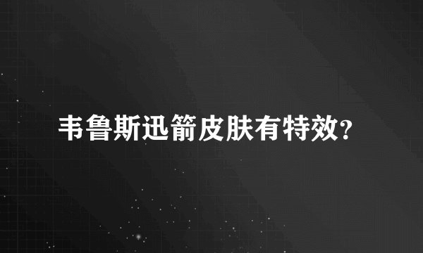 韦鲁斯迅箭皮肤有特效？