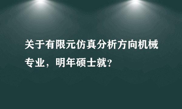 关于有限元仿真分析方向机械专业，明年硕士就？