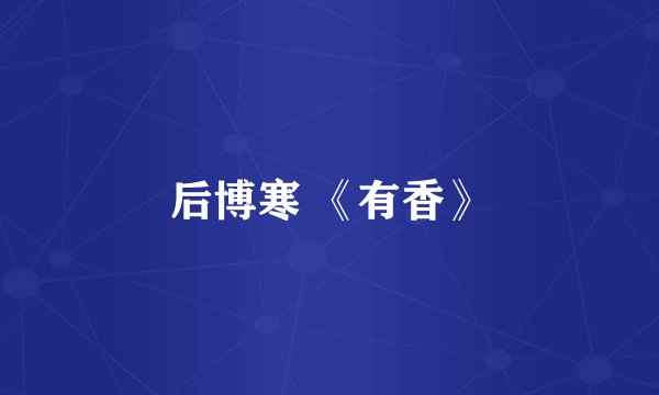 后博寒 《有香》