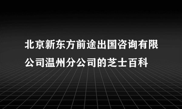 北京新东方前途出国咨询有限公司温州分公司的芝士百科