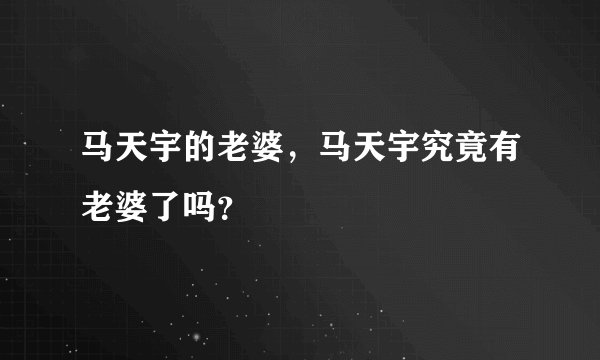 马天宇的老婆，马天宇究竟有老婆了吗？