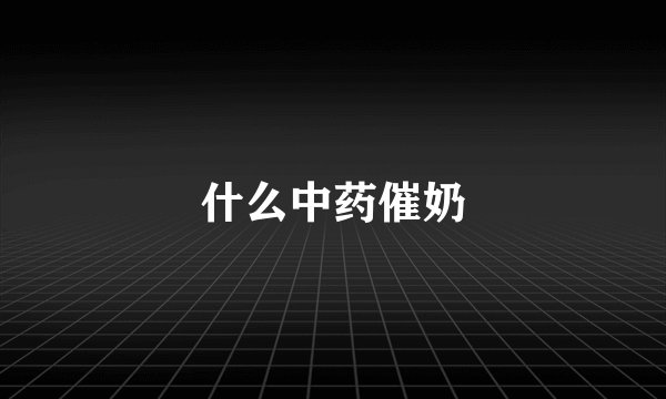 什么中药催奶