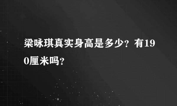 梁咏琪真实身高是多少？有190厘米吗？