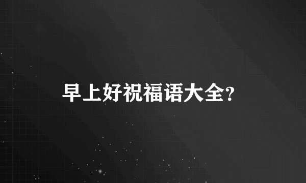 早上好祝福语大全?