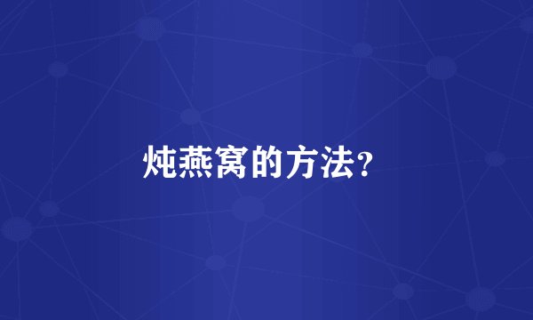 炖燕窝的方法？