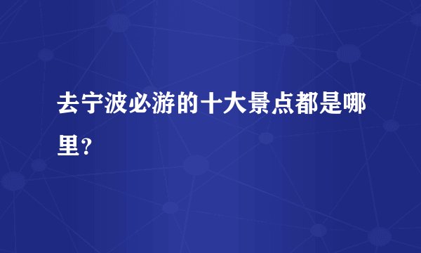 去宁波必游的十大景点都是哪里？