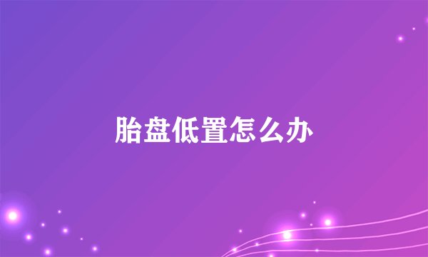 胎盘低置怎么办