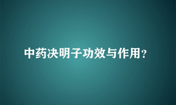 中药决明子功效与作用？