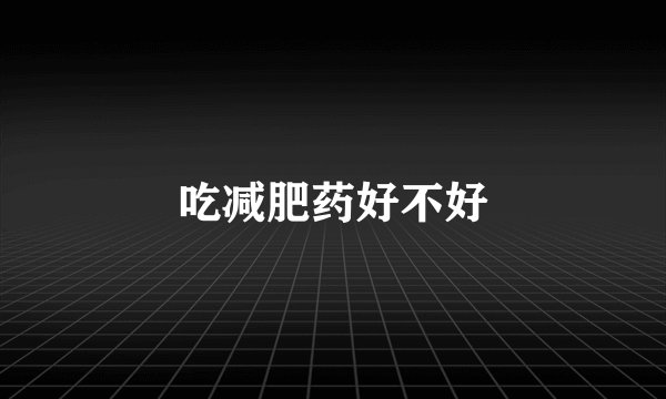 吃减肥药好不好