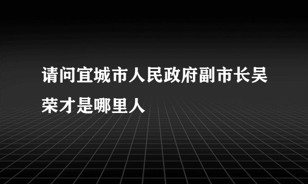 请问宜城市人民政府副市长吴荣才是哪里人