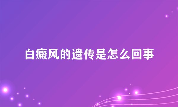 白癜风的遗传是怎么回事