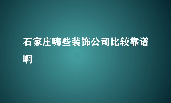 石家庄哪些装饰公司比较靠谱啊