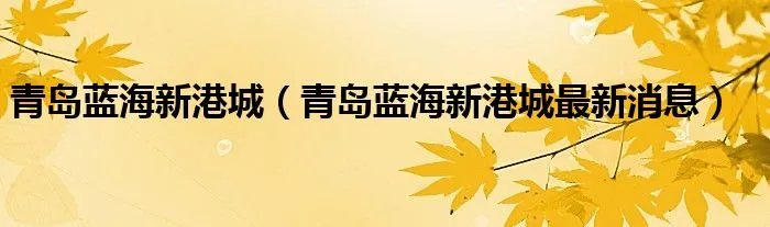 青岛蓝海新港城（青岛蓝海新港城最新消息）
