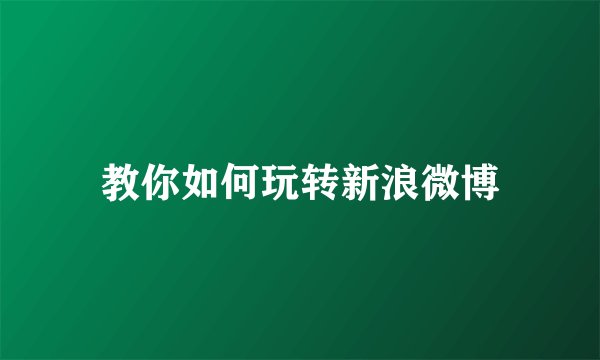 教你如何玩转新浪微博