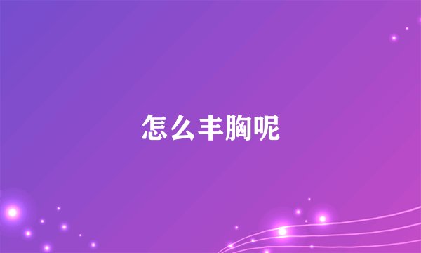 怎么丰胸呢