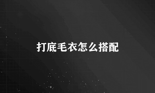 打底毛衣怎么搭配