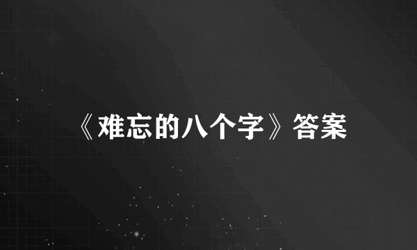 《难忘的八个字》答案