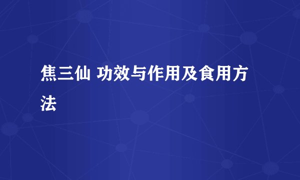 焦三仙 功效与作用及食用方法