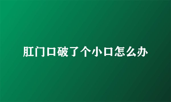 肛门口破了个小口怎么办