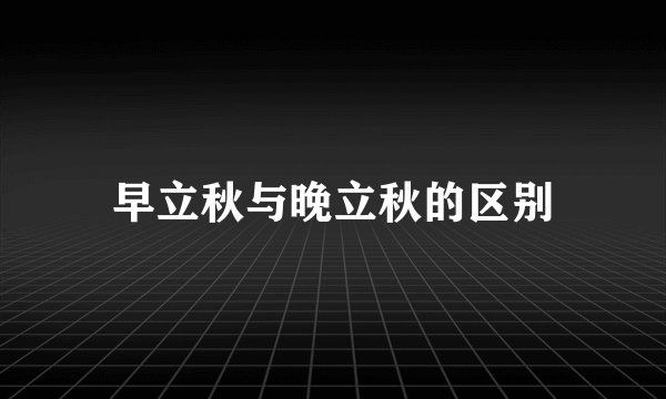 早立秋与晚立秋的区别