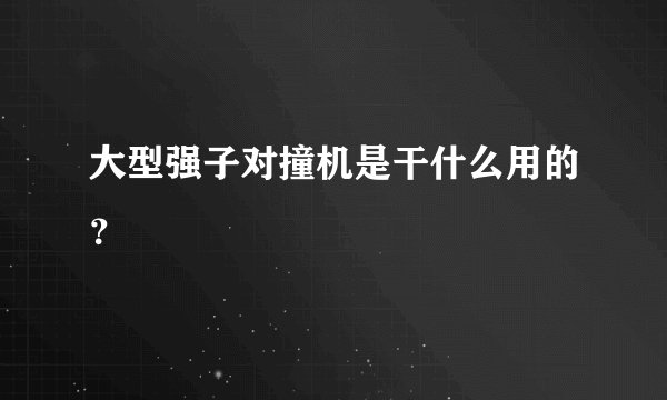 大型强子对撞机是干什么用的？