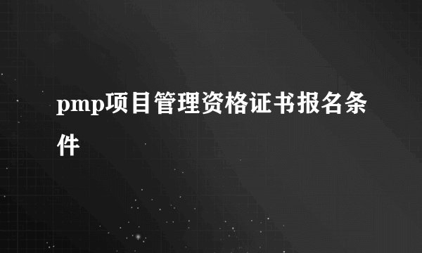 pmp项目管理资格证书报名条件