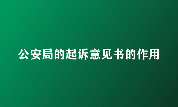 公安局的起诉意见书的作用