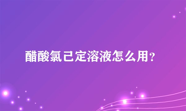 醋酸氯己定溶液怎么用？