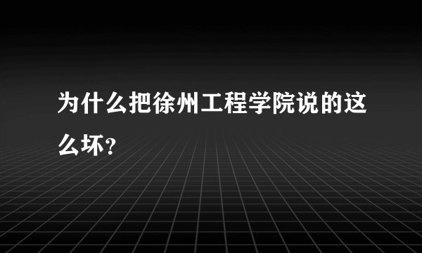 为什么把徐州工程学院说的这么坏?