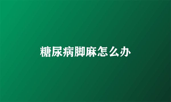 糖尿病脚麻怎么办