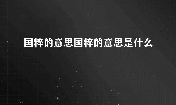 国粹的意思国粹的意思是什么