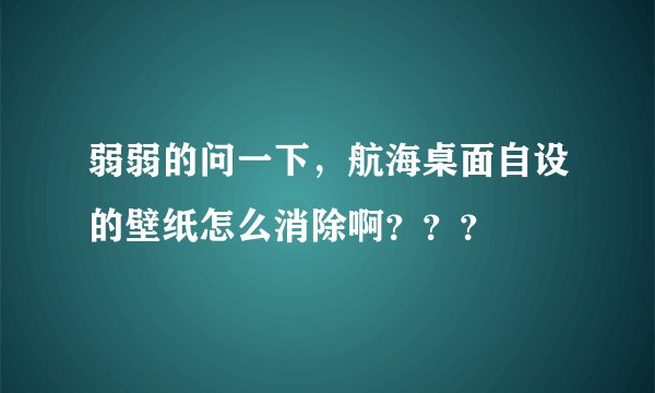 弱弱的问一下，航海桌面自设的壁纸怎么消除啊？？？