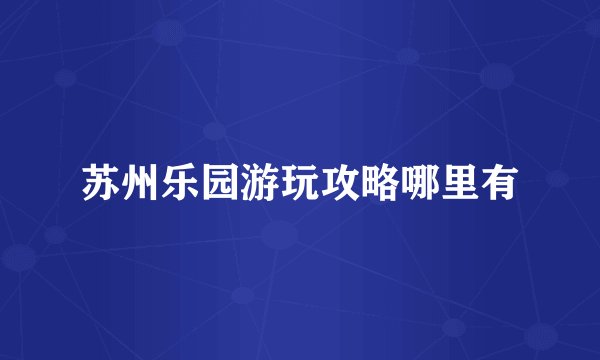 苏州乐园游玩攻略哪里有