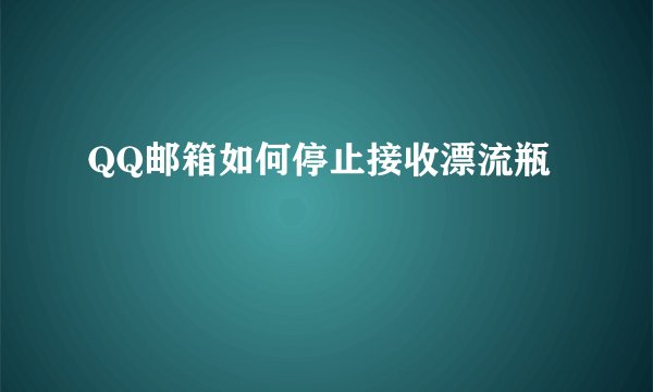QQ邮箱如何停止接收漂流瓶