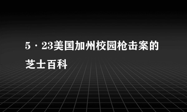 5·23美国加州校园枪击案的芝士百科