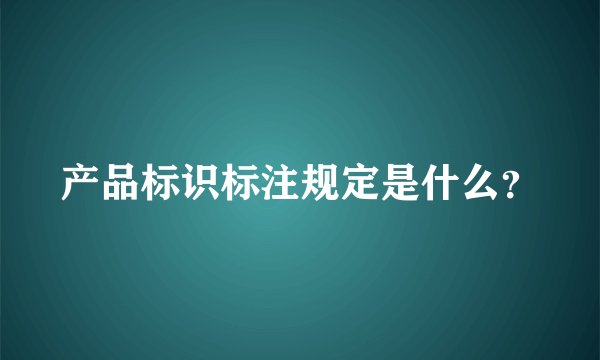 产品标识标注规定是什么？