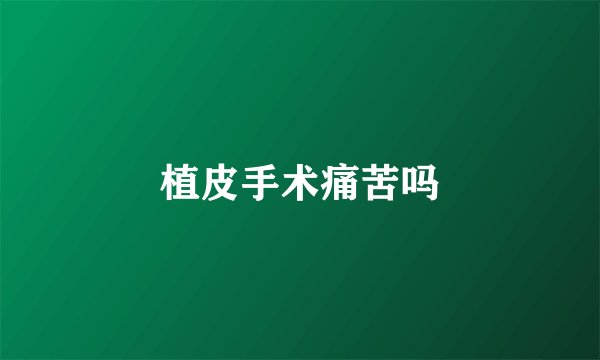 植皮手术痛苦吗