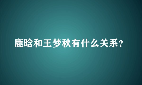 鹿晗和王梦秋有什么关系？