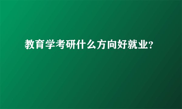 教育学考研什么方向好就业？