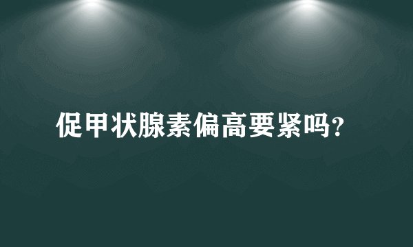 促甲状腺素偏高要紧吗?