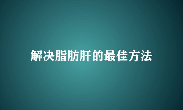 解决脂肪肝的最佳方法