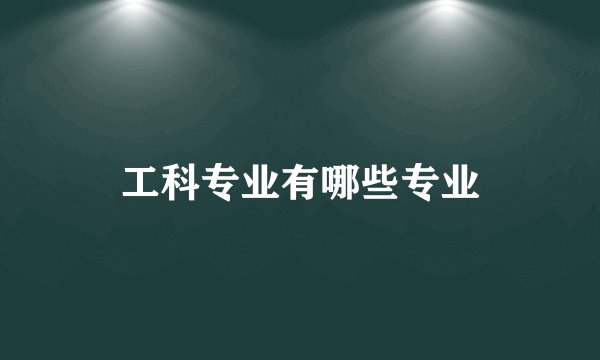 工科专业有哪些专业
