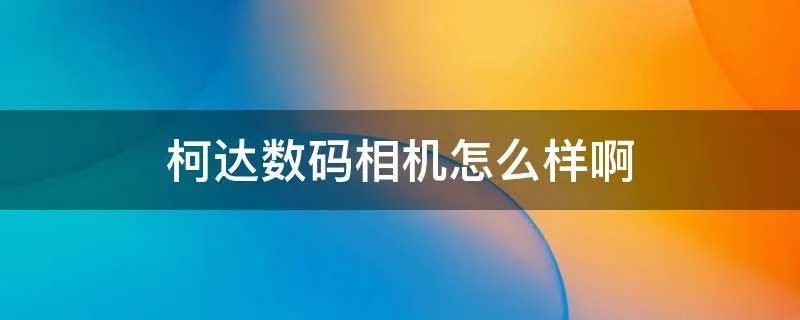 柯达数码相机怎么样啊