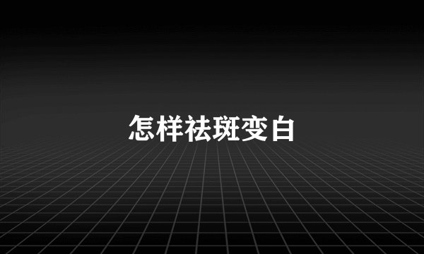 怎样祛斑变白