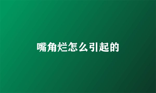 嘴角烂怎么引起的